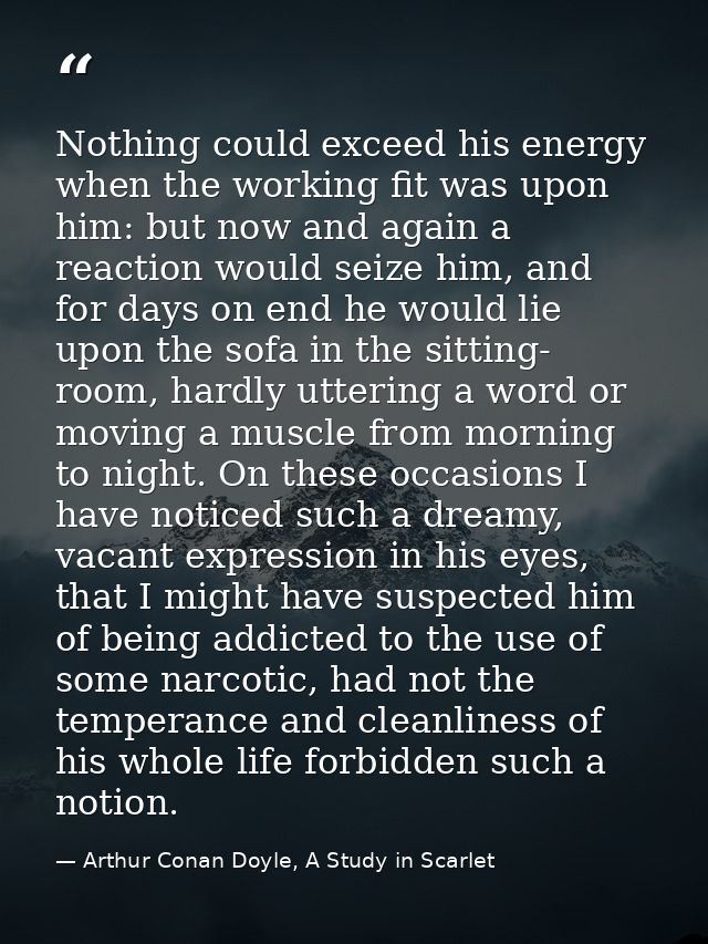 Nothing could exceed his energy when the working fit was upon him: but now and again a reaction would seize him, and for — Arthur Conan Doyle, A Study in Scarlet