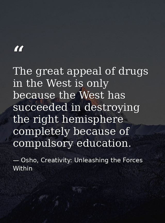 The great appeal of drugs in the West is only because the West has succeeded in destroying the right hemisphere complete — Osho, Creativity: Unleashing the Forces Within