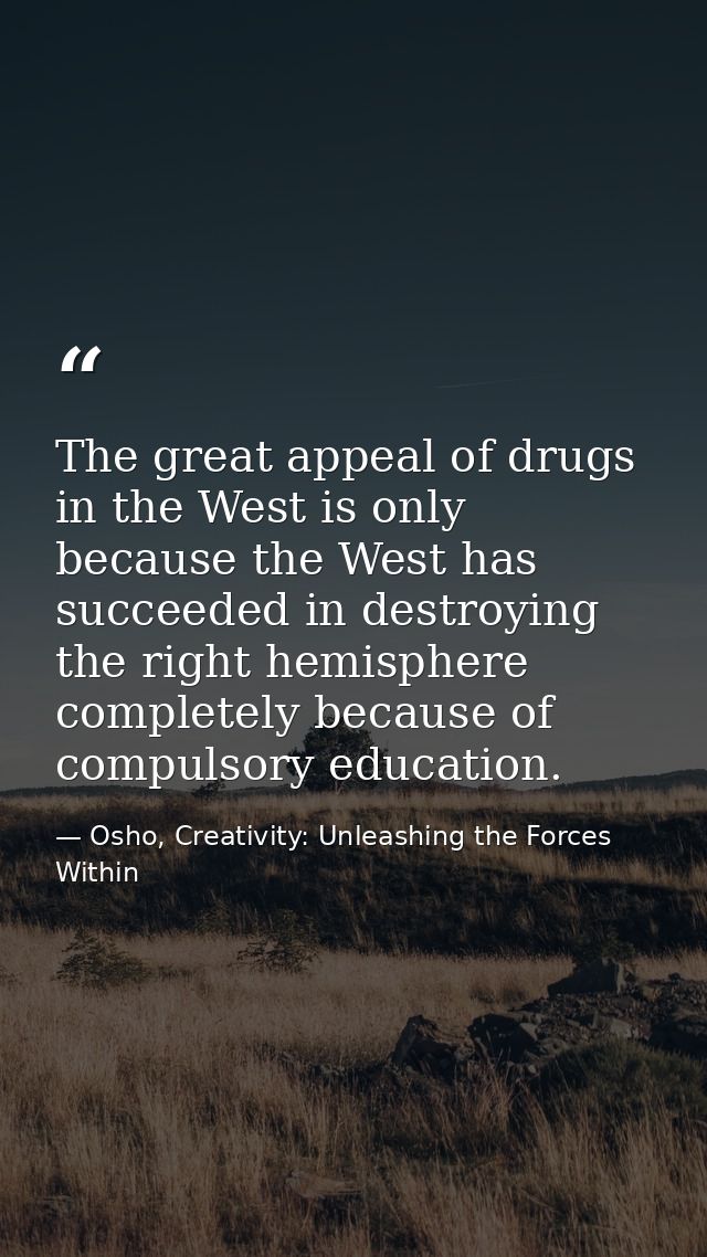 The great appeal of drugs in the West is only because the West has succeeded in destroying the right hemisphere complete — Osho, Creativity: Unleashing the Forces Within