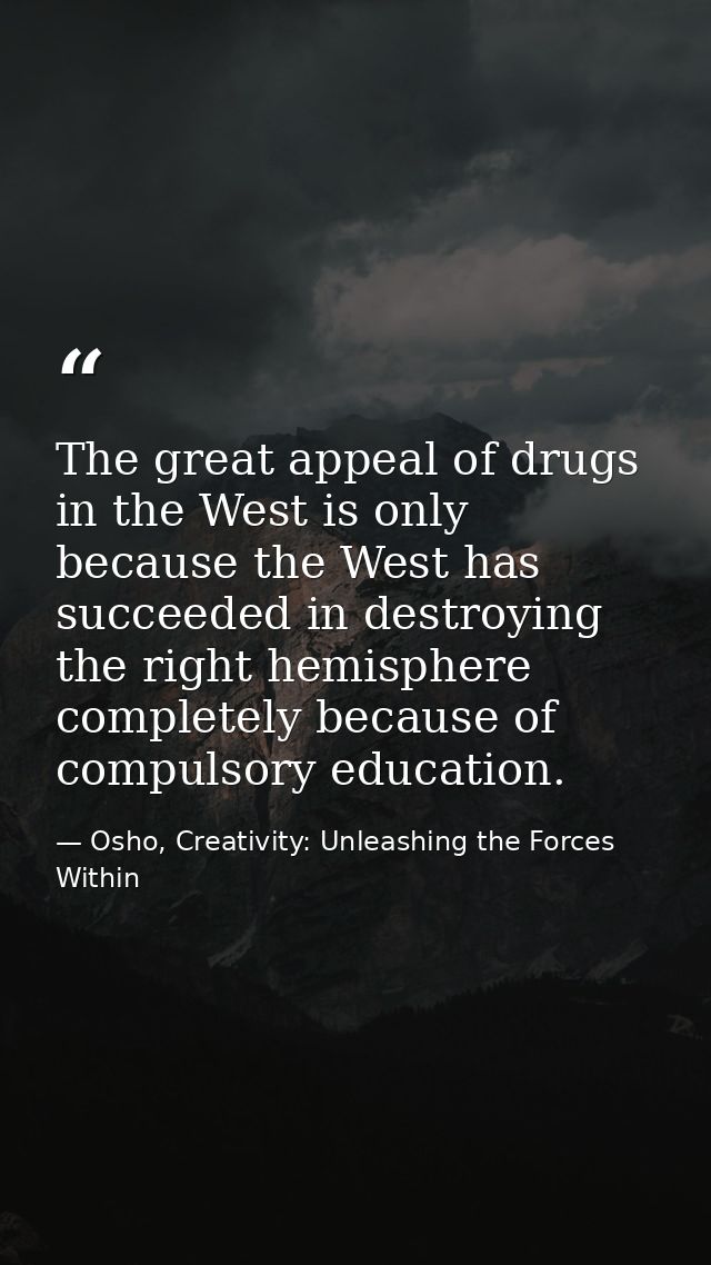 The great appeal of drugs in the West is only because the West has succeeded in destroying the right hemisphere complete — Osho, Creativity: Unleashing the Forces Within