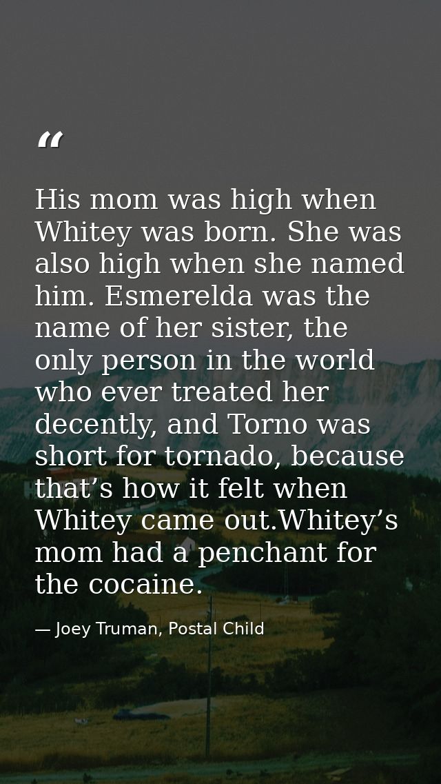 His mom was high when Whitey was born. She was also high when she named him. Esmerelda was the name of her sister, the o — Joey Truman, Postal Child