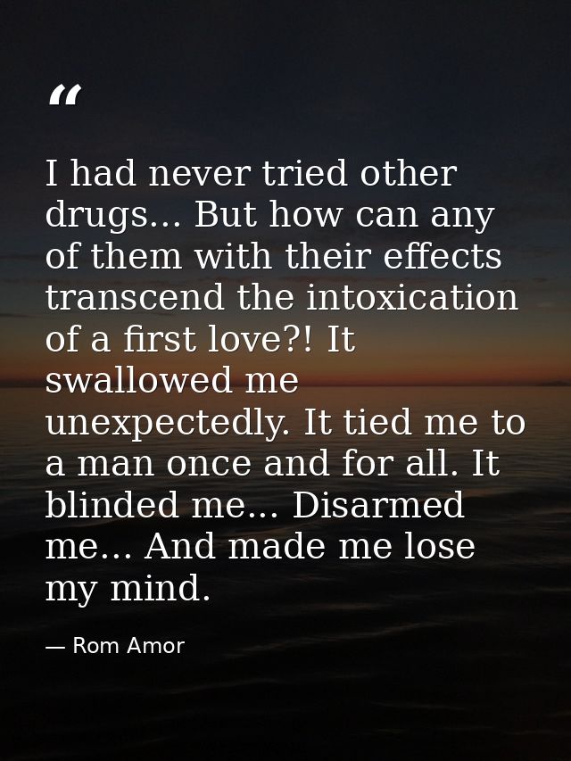 I had never tried other drugs... But how can any of them with their effects transcend the intoxication of a first love?! — Rom Amor