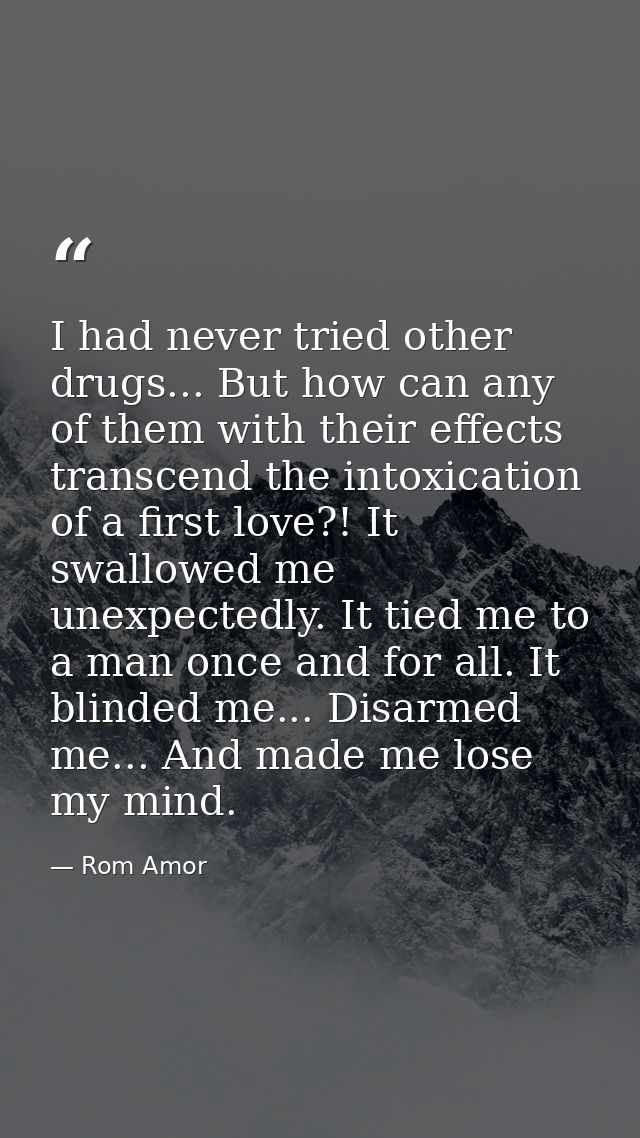 I had never tried other drugs... But how can any of them with their effects transcend the intoxication of a first love?! — Rom Amor
