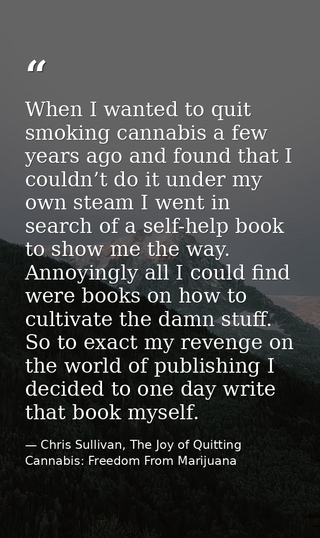 When I wanted to quit smoking cannabis a few years ago and found that I couldn’t do it under my own steam I went in sear — Chris Sullivan, The Joy of Quitting Cannabis: Freedom From Marijuana