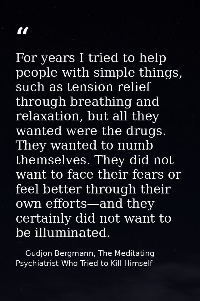For years I tried to help people with simple things, such as tension relief through breathing and relaxation, but all th — Gudjon Bergmann, The Meditating Psychiatrist Who Tried to Kill Himself