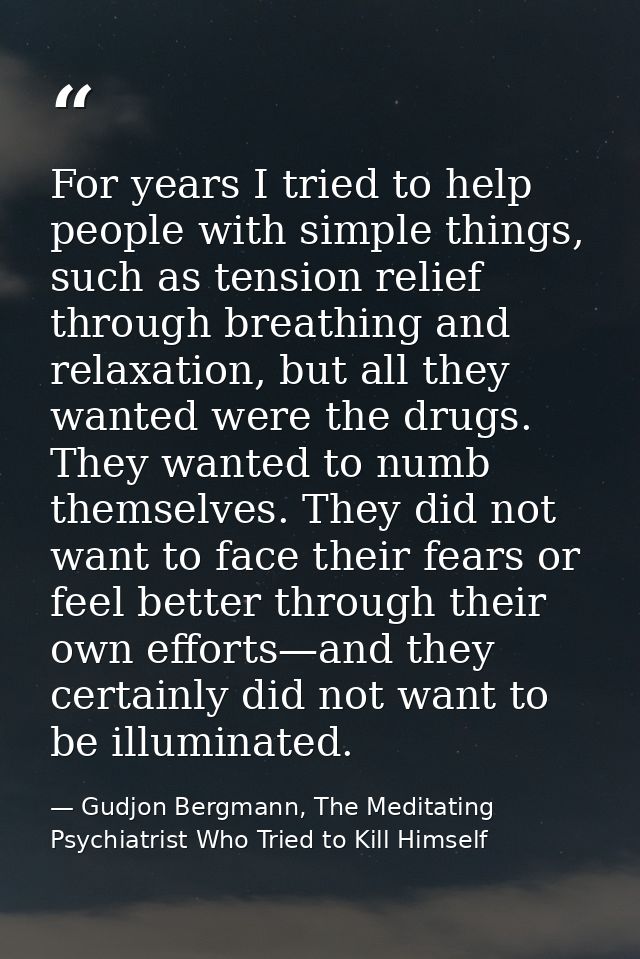 For years I tried to help people with simple things, such as tension relief through breathing and relaxation, but all th — Gudjon Bergmann, The Meditating Psychiatrist Who Tried to Kill Himself