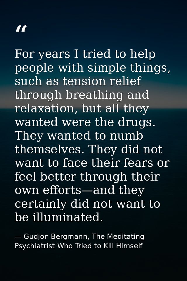 For years I tried to help people with simple things, such as tension relief through breathing and relaxation, but all th — Gudjon Bergmann, The Meditating Psychiatrist Who Tried to Kill Himself