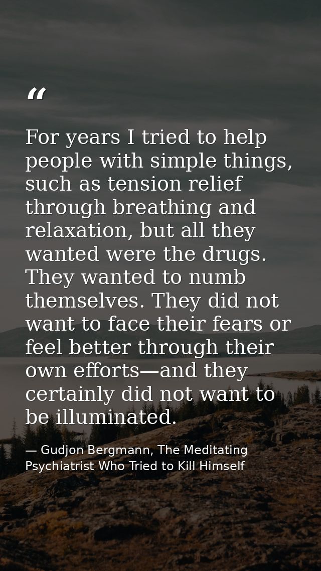 For years I tried to help people with simple things, such as tension relief through breathing and relaxation, but all th — Gudjon Bergmann, The Meditating Psychiatrist Who Tried to Kill Himself