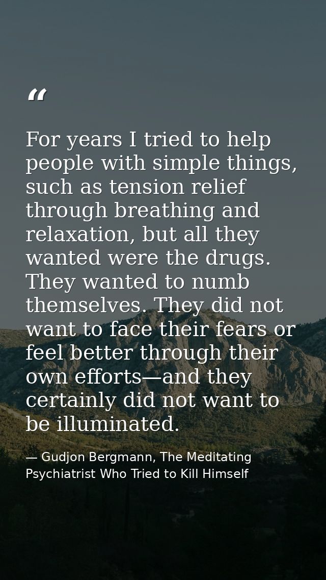 For years I tried to help people with simple things, such as tension relief through breathing and relaxation, but all th — Gudjon Bergmann, The Meditating Psychiatrist Who Tried to Kill Himself