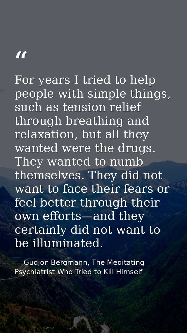 For years I tried to help people with simple things, such as tension relief through breathing and relaxation, but all th — Gudjon Bergmann, The Meditating Psychiatrist Who Tried to Kill Himself