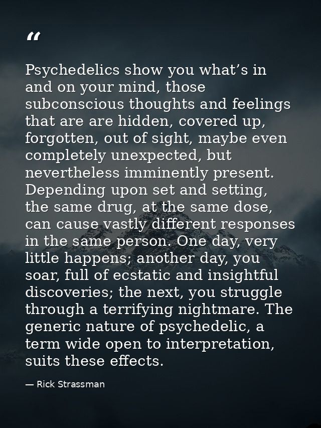 Psychedelics show you what’s in and on your mind, those subconscious thoughts and feelings that are are hidden, covered  — Rick Strassman