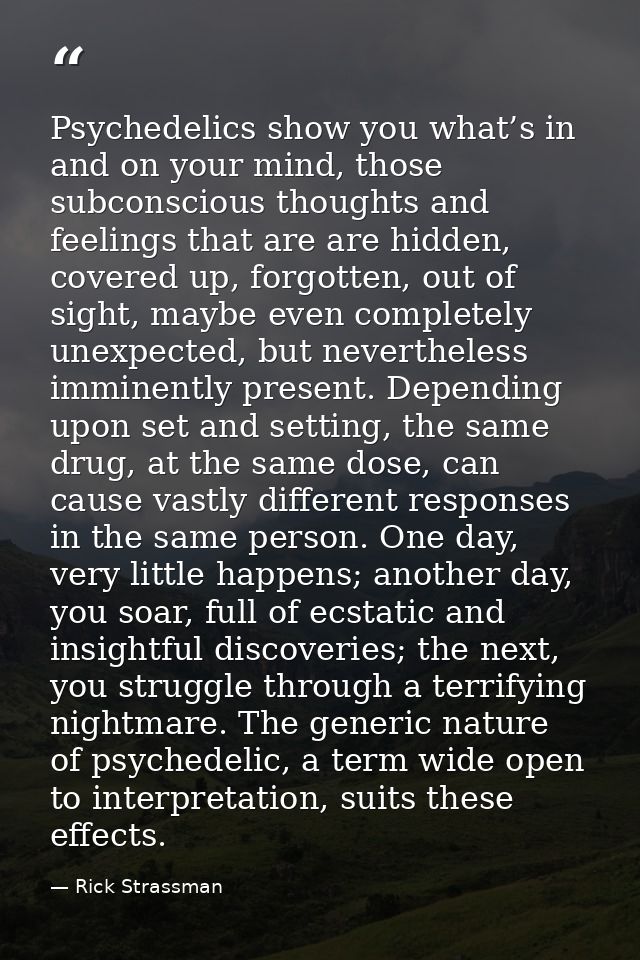 Psychedelics show you what’s in and on your mind, those subconscious thoughts and feelings that are are hidden, covered  — Rick Strassman