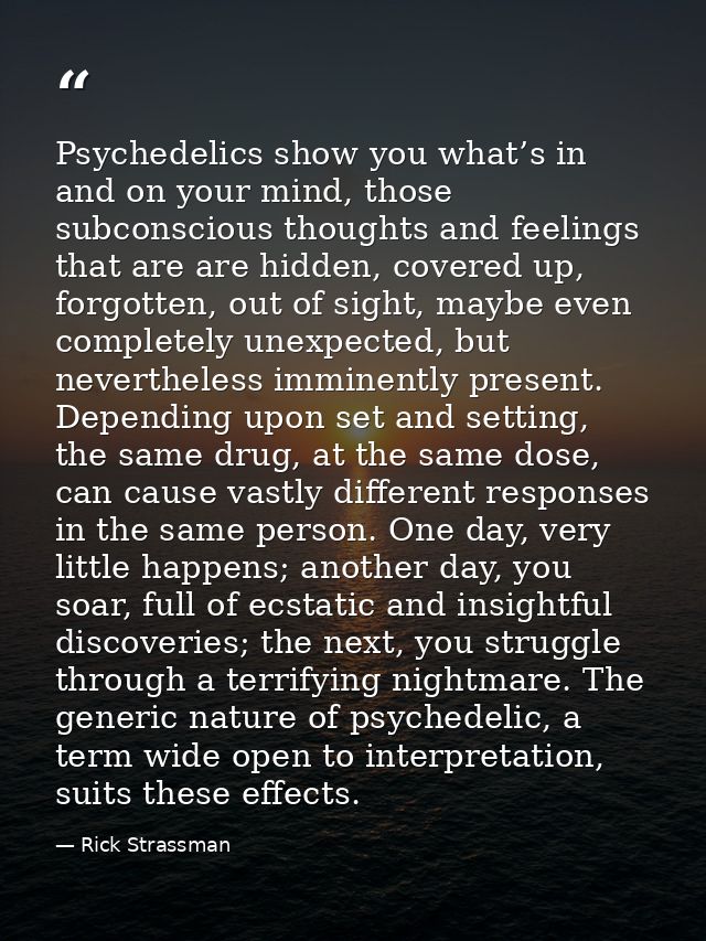 Psychedelics show you what’s in and on your mind, those subconscious thoughts and feelings that are are hidden, covered  — Rick Strassman