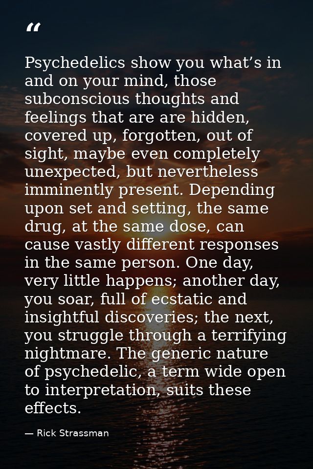 Psychedelics show you what’s in and on your mind, those subconscious thoughts and feelings that are are hidden, covered  — Rick Strassman