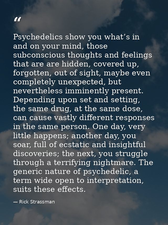 Psychedelics show you what’s in and on your mind, those subconscious thoughts and feelings that are are hidden, covered  — Rick Strassman