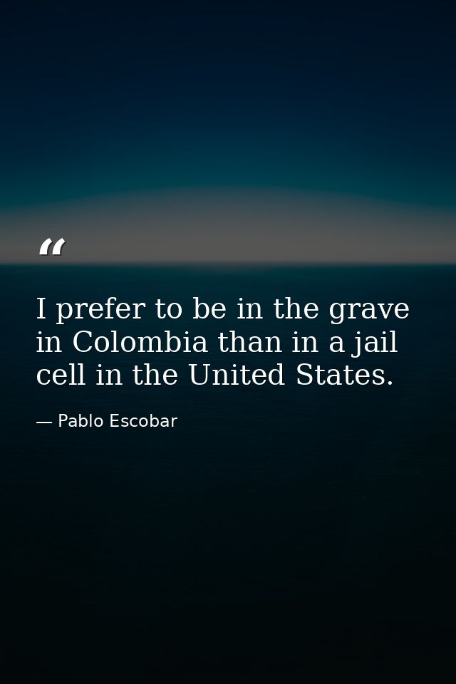 I prefer to be in the grave in Colombia than in a jail cell in the United States. — Pablo Escobar