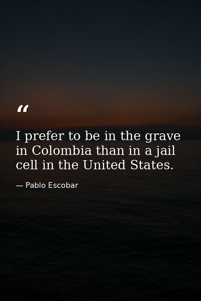 I prefer to be in the grave in Colombia than in a jail cell in the United States. — Pablo Escobar