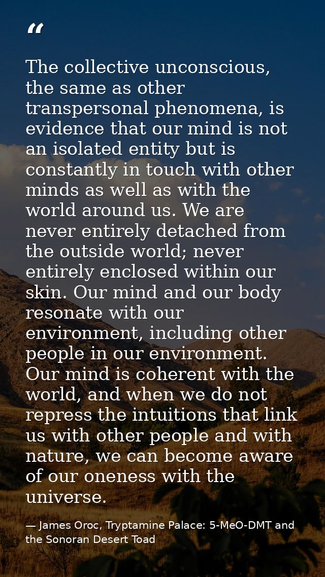 The collective unconscious, the same as other transpersonal phenomena, is evidence that our mind is not an isolated enti — James Oroc, Tryptamine Palace: 5-MeO-DMT and the Sonoran Desert Toad
