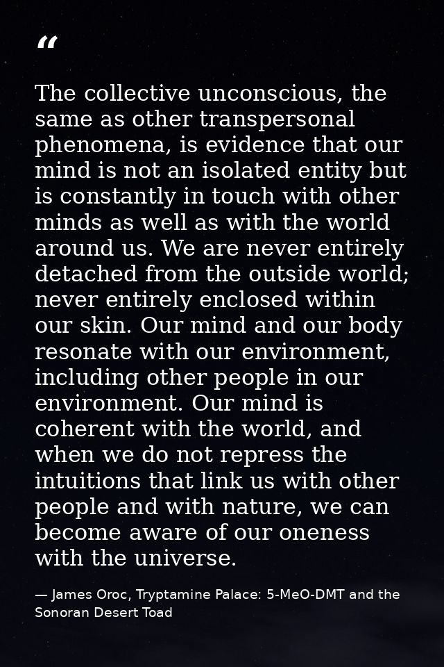 The collective unconscious, the same as other transpersonal phenomena, is evidence that our mind is not an isolated enti — James Oroc, Tryptamine Palace: 5-MeO-DMT and the Sonoran Desert Toad