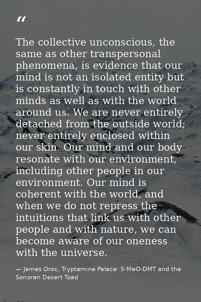 The collective unconscious, the same as other transpersonal phenomena, is evidence that our mind is not an isolated enti — James Oroc, Tryptamine Palace: 5-MeO-DMT and the Sonoran Desert Toad
