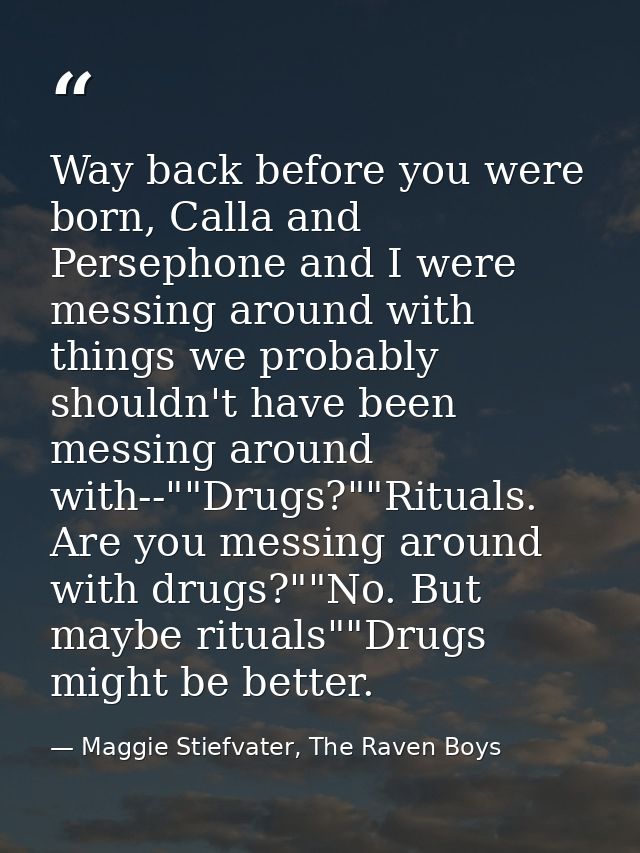 Way back before you were born, Calla and Persephone and I were messing around with things we probably shouldn't have bee — Maggie Stiefvater, The Raven Boys
