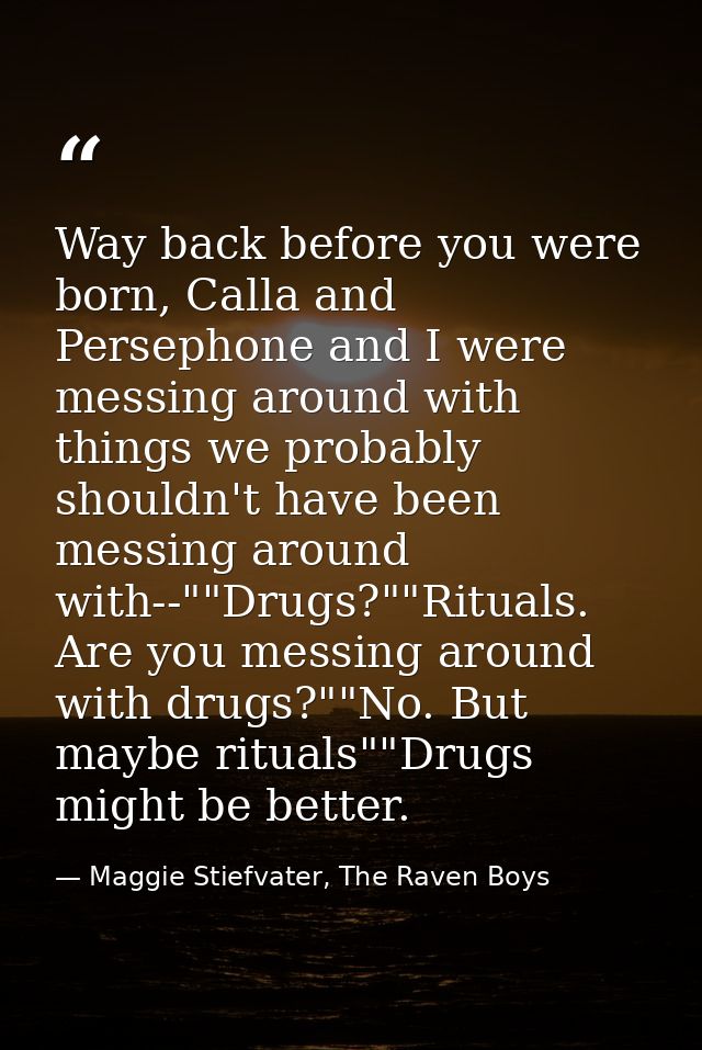 Way back before you were born, Calla and Persephone and I were messing around with things we probably shouldn't have bee — Maggie Stiefvater, The Raven Boys