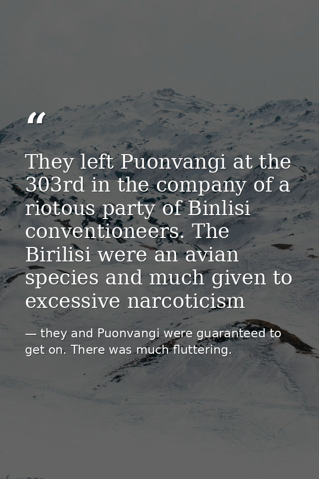 They left Puonvangi at the 303rd in the company of a riotous party of Binlisi conventioneers. The Birilisi were an avian — they and Puonvangi were guaranteed to get on. There was much fluttering.