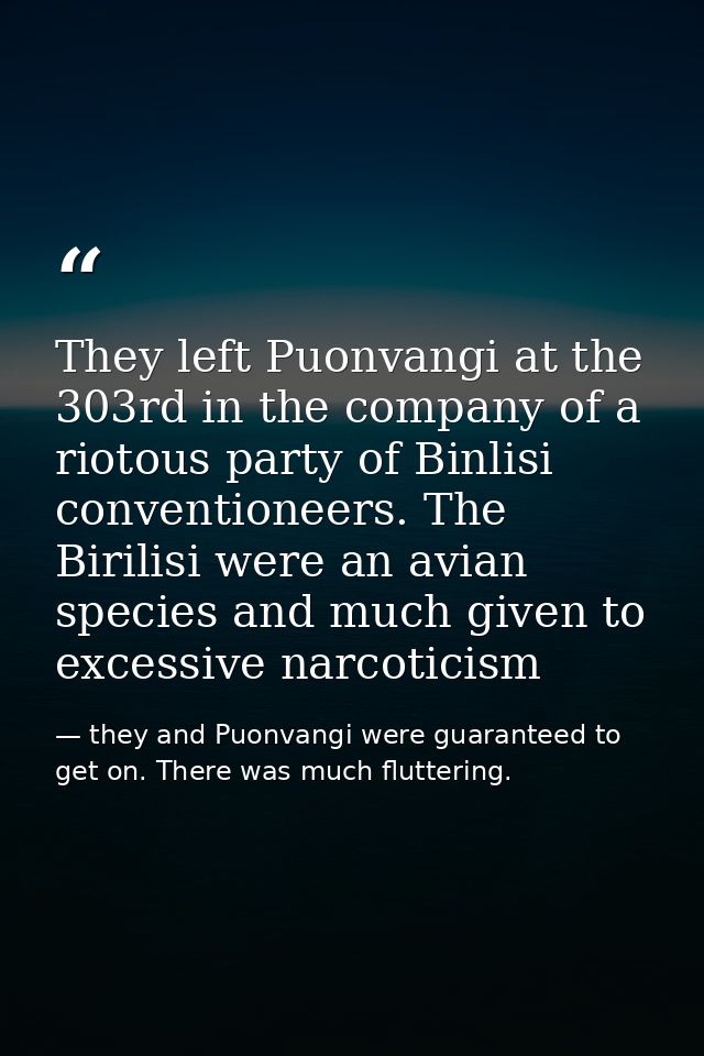 They left Puonvangi at the 303rd in the company of a riotous party of Binlisi conventioneers. The Birilisi were an avian — they and Puonvangi were guaranteed to get on. There was much fluttering.