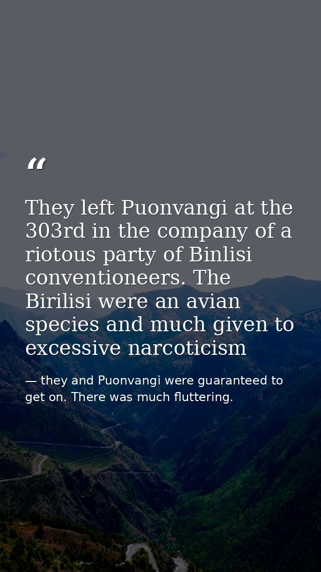 They left Puonvangi at the 303rd in the company of a riotous party of Binlisi conventioneers. The Birilisi were an avian — they and Puonvangi were guaranteed to get on. There was much fluttering.