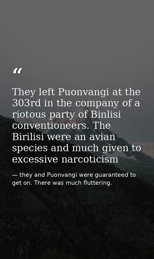 They left Puonvangi at the 303rd in the company of a riotous party of Binlisi conventioneers. The Birilisi were an avian — they and Puonvangi were guaranteed to get on. There was much fluttering.