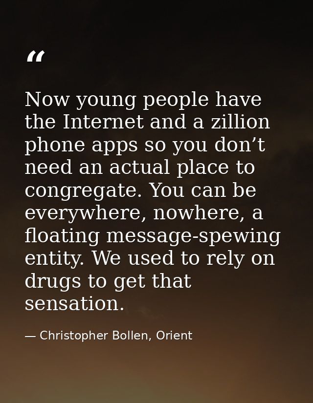 Now young people have the Internet and a zillion phone apps so you don’t need an actual place to congregate. You can be  — Christopher Bollen, Orient