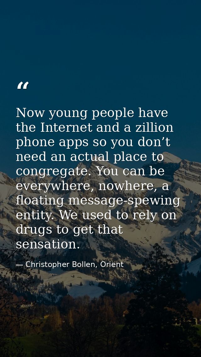 Now young people have the Internet and a zillion phone apps so you don’t need an actual place to congregate. You can be  — Christopher Bollen, Orient
