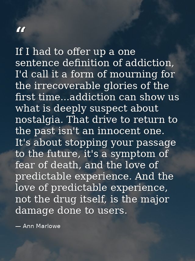 If I had to offer up a one sentence definition of addiction, I'd call it a form of mourning for the irrecoverable glorie — Ann Marlowe