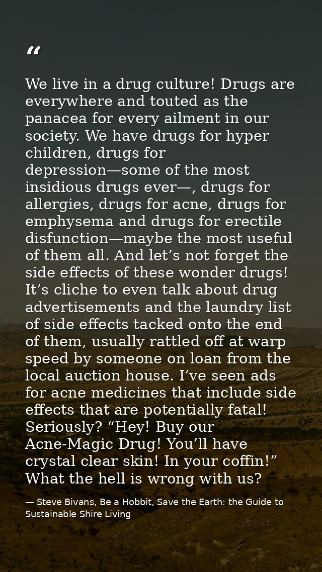 We live in a drug culture! Drugs are everywhere and touted as the panacea for every ailment in our society. We have drug — Steve Bivans, Be a Hobbit, Save the Earth: the Guide to Sustainable Shire Living