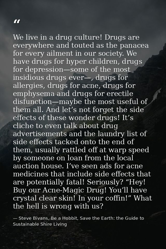 We live in a drug culture! Drugs are everywhere and touted as the panacea for every ailment in our society. We have drug — Steve Bivans, Be a Hobbit, Save the Earth: the Guide to Sustainable Shire Living
