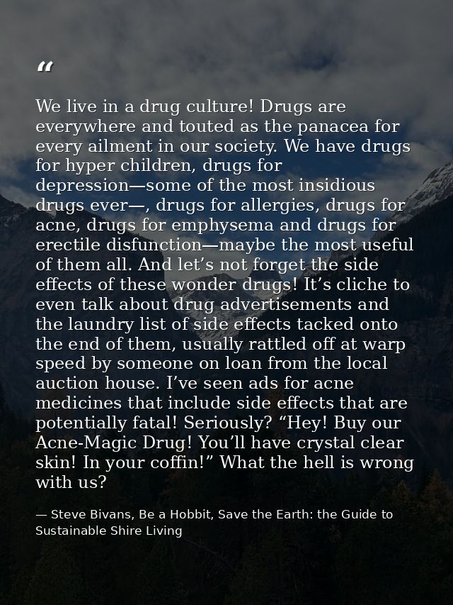 We live in a drug culture! Drugs are everywhere and touted as the panacea for every ailment in our society. We have drug — Steve Bivans, Be a Hobbit, Save the Earth: the Guide to Sustainable Shire Living