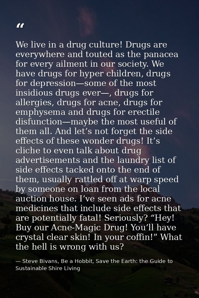 We live in a drug culture! Drugs are everywhere and touted as the panacea for every ailment in our society. We have drug — Steve Bivans, Be a Hobbit, Save the Earth: the Guide to Sustainable Shire Living