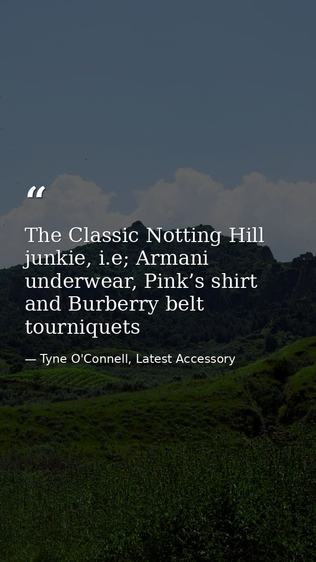 The Classic Notting Hill junkie, i.e; Armani underwear, Pink’s shirt and Burberry belt tourniquets — Tyne O'Connell, Latest Accessory