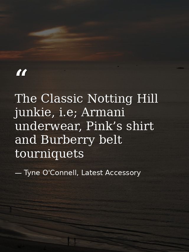 The Classic Notting Hill junkie, i.e; Armani underwear, Pink’s shirt and Burberry belt tourniquets — Tyne O'Connell, Latest Accessory
