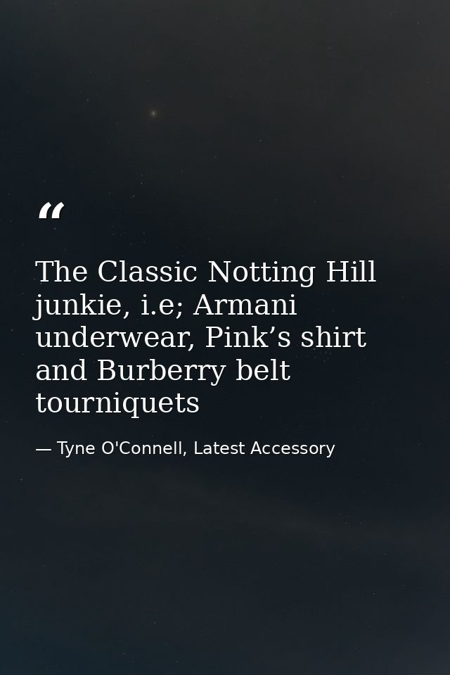 The Classic Notting Hill junkie, i.e; Armani underwear, Pink’s shirt and Burberry belt tourniquets — Tyne O'Connell, Latest Accessory