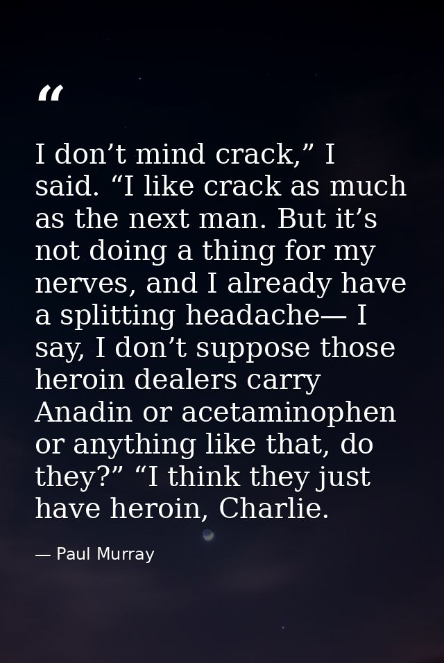 I don’t mind crack,” I said. “I like crack as much as the next man. But it’s not doing a thing for my nerves, and I alre — Paul Murray