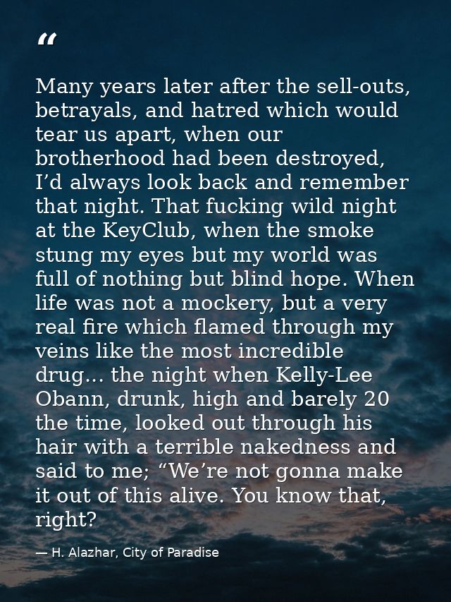 Many years later after the sell-outs, betrayals, and hatred which would tear us apart, when our brotherhood had been des — H. Alazhar, City of Paradise