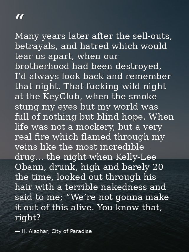 Many years later after the sell-outs, betrayals, and hatred which would tear us apart, when our brotherhood had been des — H. Alazhar, City of Paradise