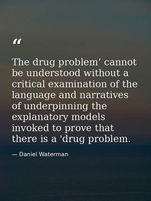 The drug problem’ cannot be understood without a critical examination of the language and narratives of underpinning the — Daniel Waterman