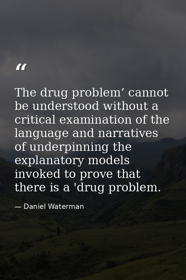 The drug problem’ cannot be understood without a critical examination of the language and narratives of underpinning the — Daniel Waterman