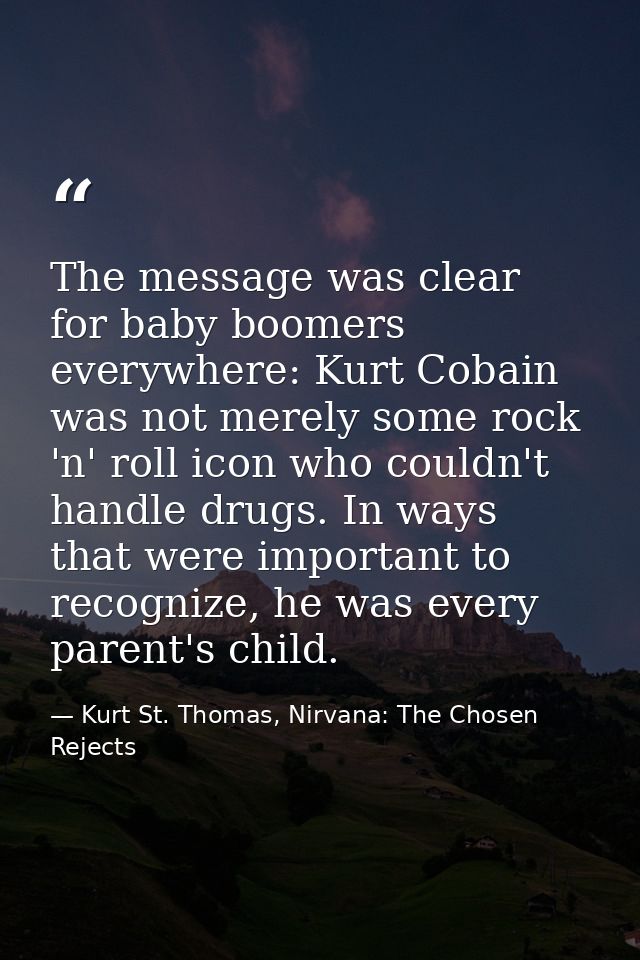 The message was clear for baby boomers everywhere: Kurt Cobain was not merely some rock 'n' roll icon who couldn't handl — Kurt St. Thomas, Nirvana: The Chosen Rejects