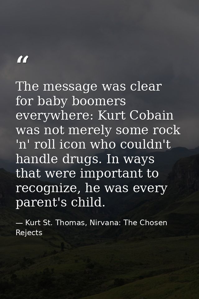 The message was clear for baby boomers everywhere: Kurt Cobain was not merely some rock 'n' roll icon who couldn't handl — Kurt St. Thomas, Nirvana: The Chosen Rejects
