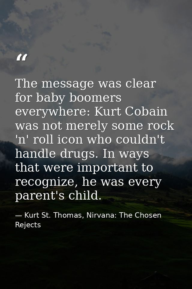 The message was clear for baby boomers everywhere: Kurt Cobain was not merely some rock 'n' roll icon who couldn't handl — Kurt St. Thomas, Nirvana: The Chosen Rejects