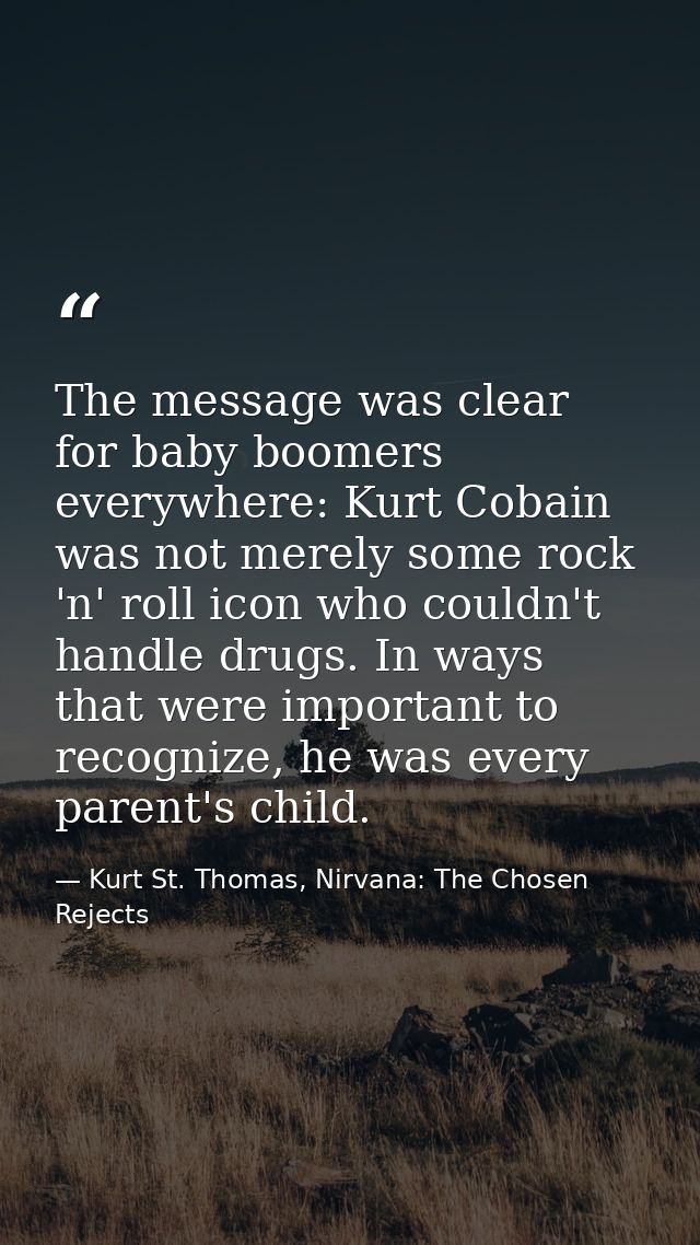 The message was clear for baby boomers everywhere: Kurt Cobain was not merely some rock 'n' roll icon who couldn't handl — Kurt St. Thomas, Nirvana: The Chosen Rejects