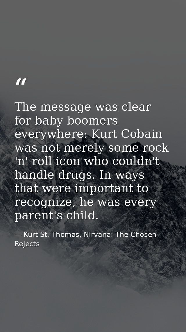 The message was clear for baby boomers everywhere: Kurt Cobain was not merely some rock 'n' roll icon who couldn't handl — Kurt St. Thomas, Nirvana: The Chosen Rejects